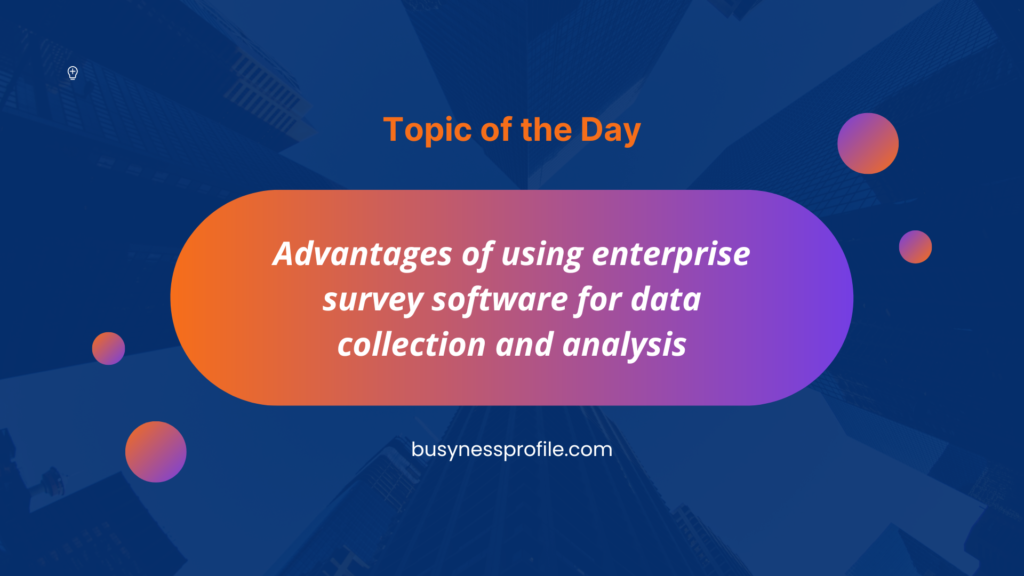Advantages of using enterprise survey software for data collection and analysis