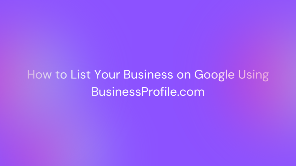 How to List Your Business on Google Using BusinessProfile.com
