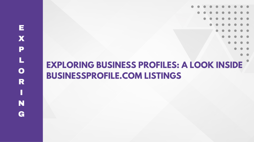 Exploring Business Profiles: A Look Inside BusinessProfile.com Listings